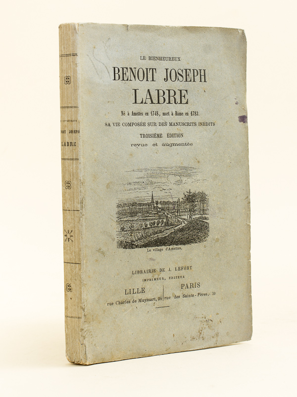 Le bienheureux Benoît Joseph Labre né à Amettes en 1748, mort à Rome en 1783. Sa vie composée sur des manuscrits inédits.