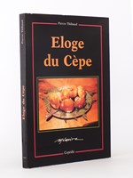 Eloge du Cèpe - petite histoire naturelle et gastronomique enrichie d'une sélection de recettes, de l'Antiquité à nos jours