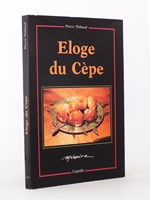 Eloge du Cèpe - petite histoire naturelle et gastronomique enrichie d'une sélection de recettes, de l'Antiquité à nos jours [ exemplaire dédicacé par l'éditeur ]