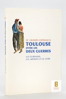 De Grandes Espérances. Toulouse entre les Deux Guerres. Les Ecrivains, les artistes et le livre.