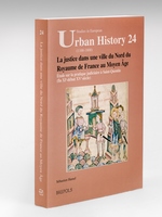 La Justice dans une ville du Nord du Royaume de France au Moyen Age. Etude sur la pratique judiciaire à Saint-Quentin (fin Xie - début XVe siècle). ( Studies in Urban History 1100-1800 - Issue 24)