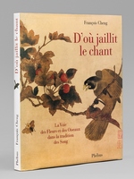 D'où jaillit le Chant. La Voie des Fleurs et des Oiseaux dans la tradition des Song [ Livre dédicacé par l'auteur à Maurice Druon - Avec une calligraphie originale de François Cheng ]