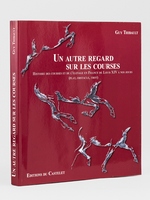 Un autre regard sur les courses. Histoire des courses et de l'élevage en France de Louis XIV à nos jours (Plat, Obstacle, Trot) [ Livre dédicacé par l'auteur à Maurice Druon ]