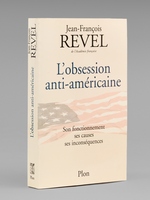 L'obsession anti-am&eacute;ricaine - Son fonctionnement, ses causes, ses incons&eacute;quences [ Livre sign&eacute; par l'auteur - Envoi &agrave; Maurice Druon ]