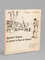 Quand l'Adour se jetait &agrave; Port d'Albret. Par dunes, lettes et for&ecirc;ts, mille ans d'histoire d'un fleuve vagabond. [ &Eacute;dition originale - Livre d&eacute;dicac&eacute; par l'auteur ]