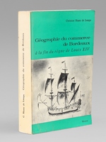 G&eacute;ographie du commerce de Bordeaux &agrave; la fin du r&egrave;gne de Louis XIV [ exemplaire d&eacute;dicac&eacute; par l'auteur ]